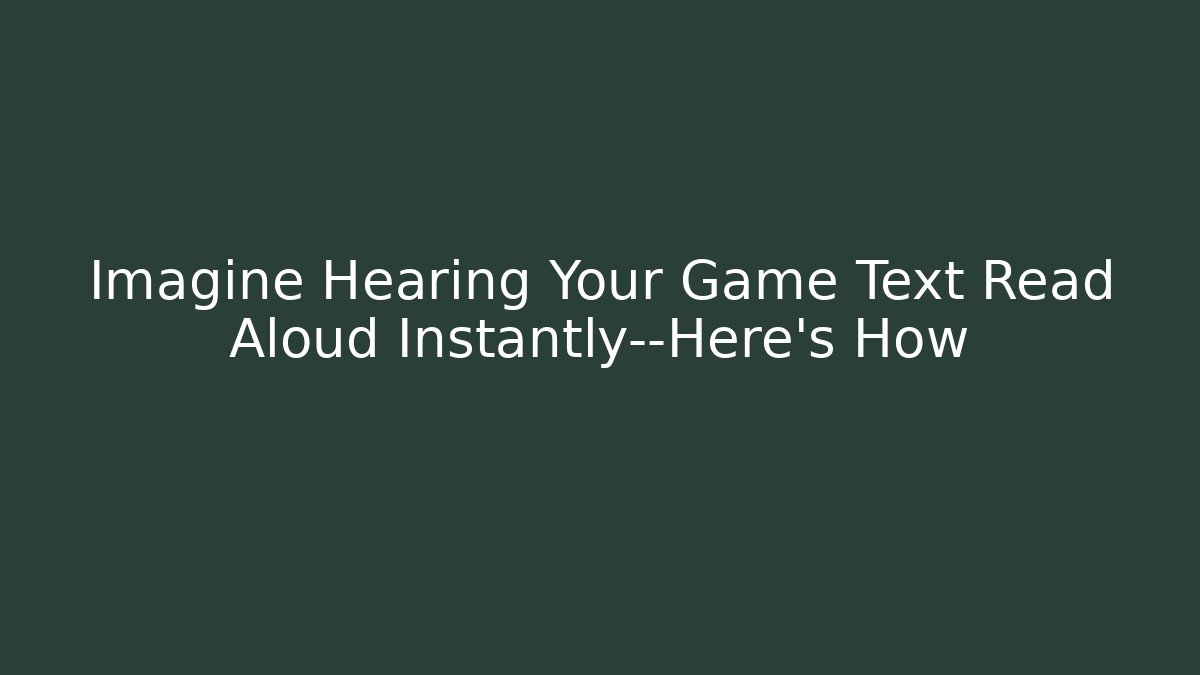Imagine Hearing Your Game Text Read Aloud Instantly—Here's How