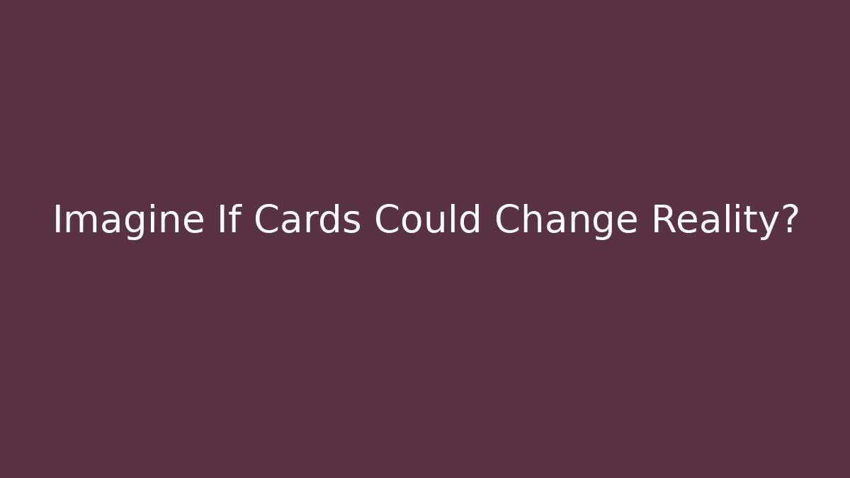 Imagine If Cards Could Change Reality?