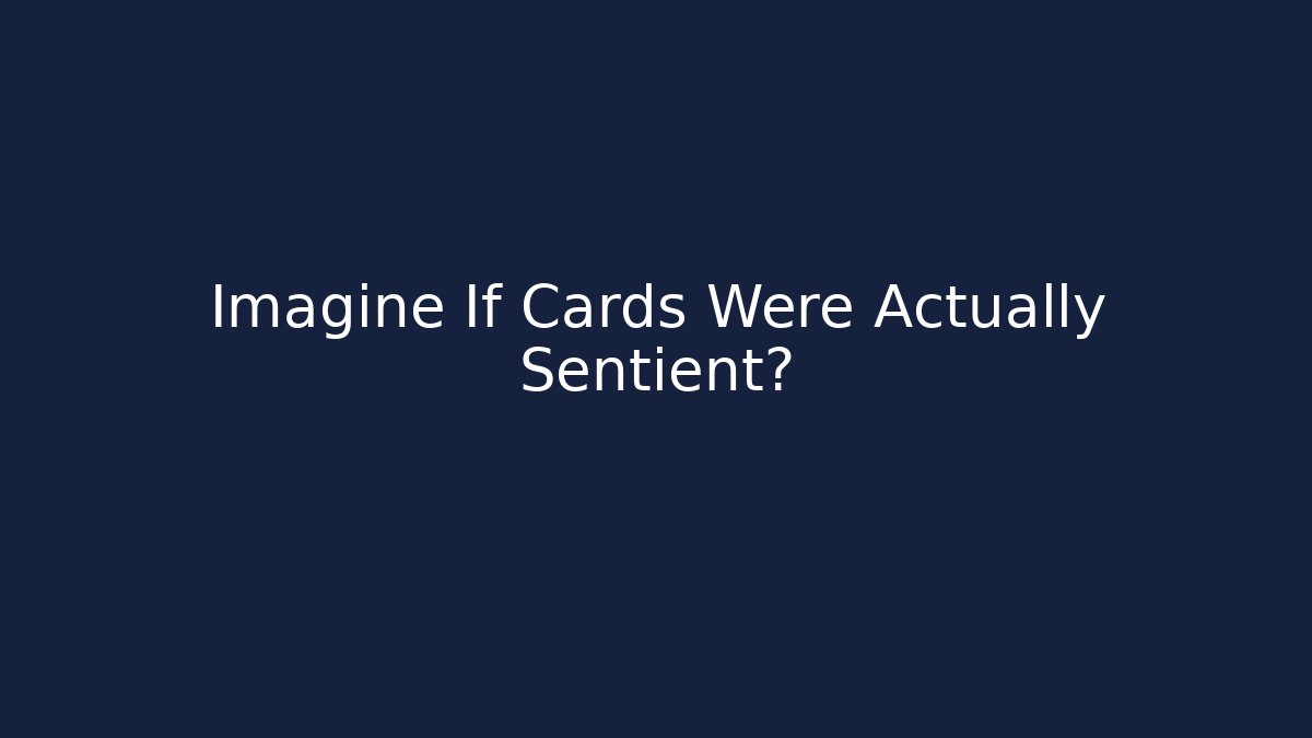 Imagine If Cards Were Actually Sentient?