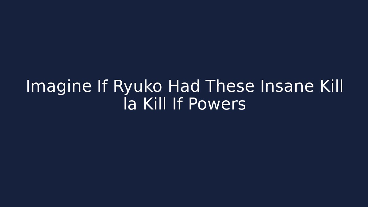 Imagine If Ryuko Had These Insane Kill la Kill If Powers