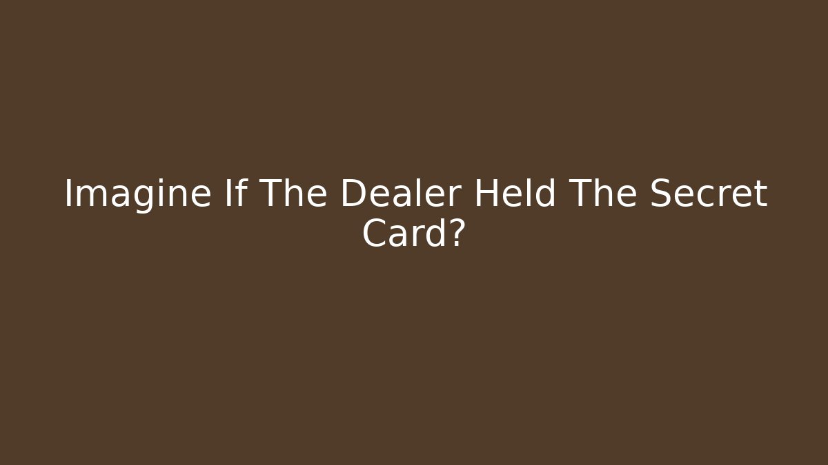 Imagine If The Dealer Held The Secret Card?