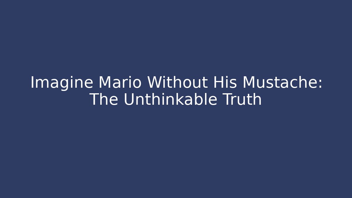 Imagine Mario Without His Mustache: The Unthinkable Truth