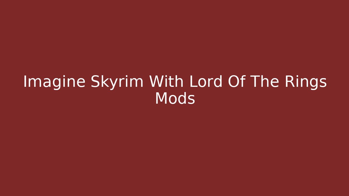Imagine Skyrim With Lord Of The Rings Mods