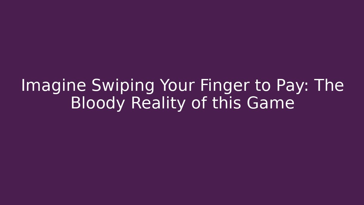 Imagine Swiping Your Finger to Pay: The Bloody Reality of this Game
