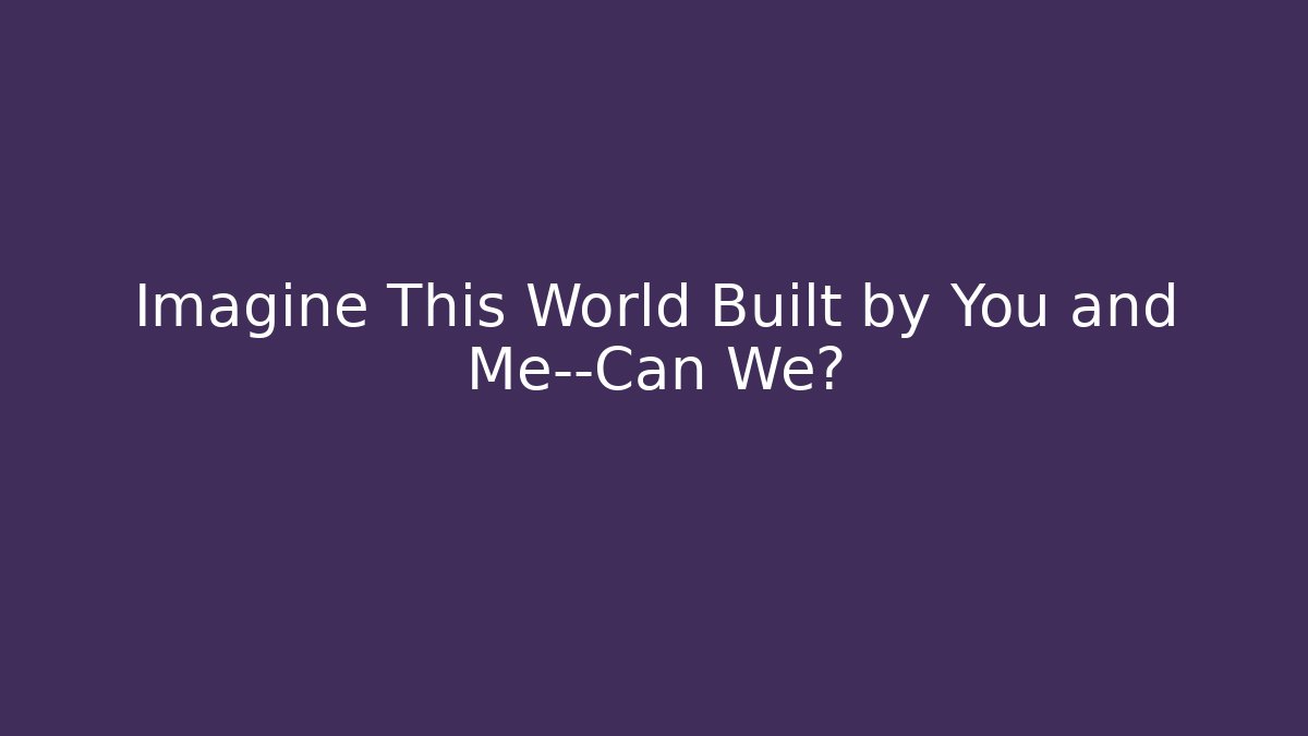 Imagine This World Built by You and Me—Can We?