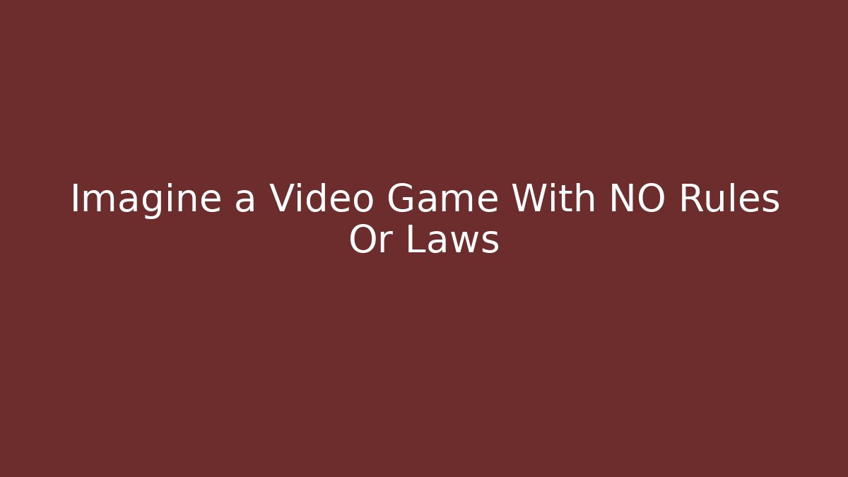 Imagine a Video Game With NO Rules Or Laws