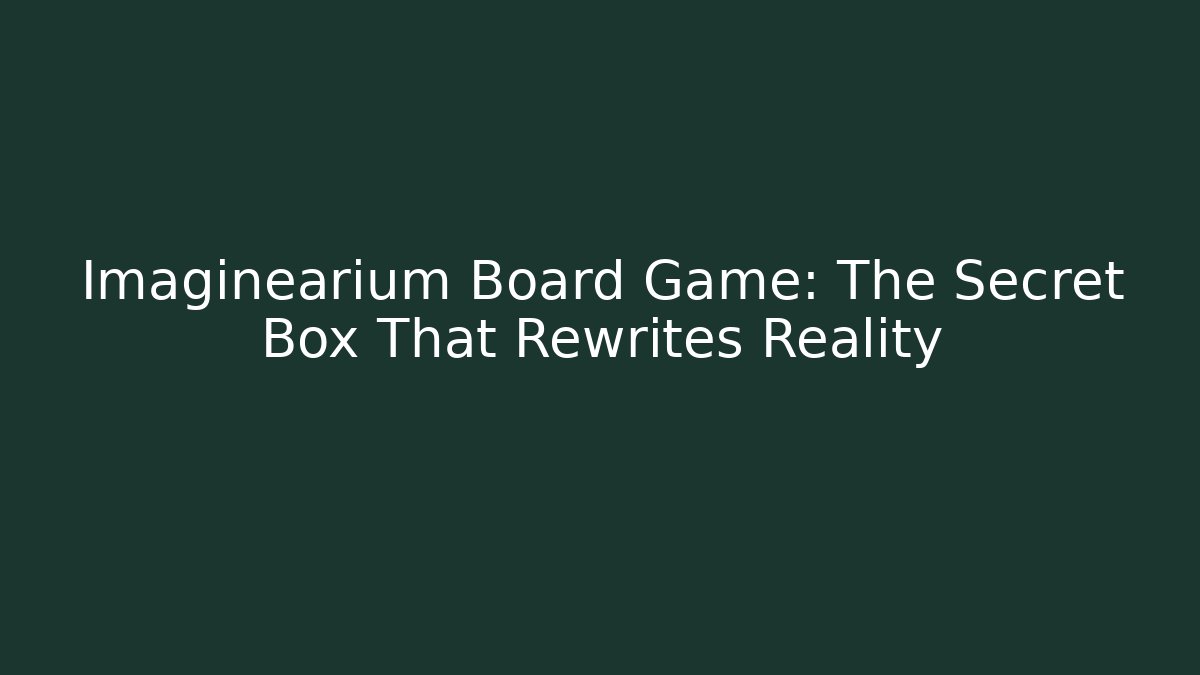 Imaginearium Board Game: The Secret Box That Rewrites Reality