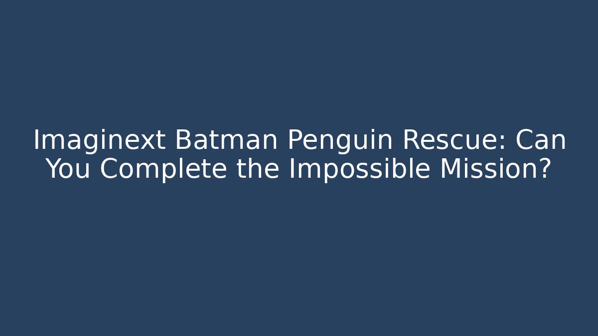 Imaginext Batman Penguin Rescue: Can You Complete the Impossible Mission?