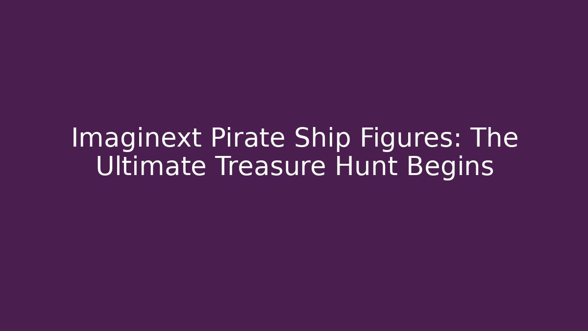 Imaginext Pirate Ship Figures: The Ultimate Treasure Hunt Begins