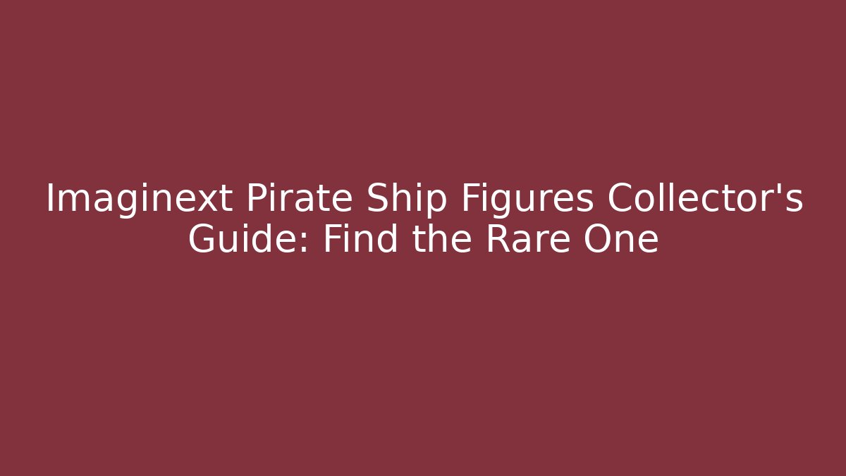 Imaginext Pirate Ship Figures Collector's Guide: Find the Rare One