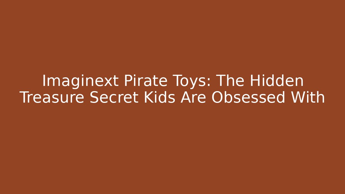 Imaginext Pirate Toys: The Hidden Treasure Secret Kids Are Obsessed With