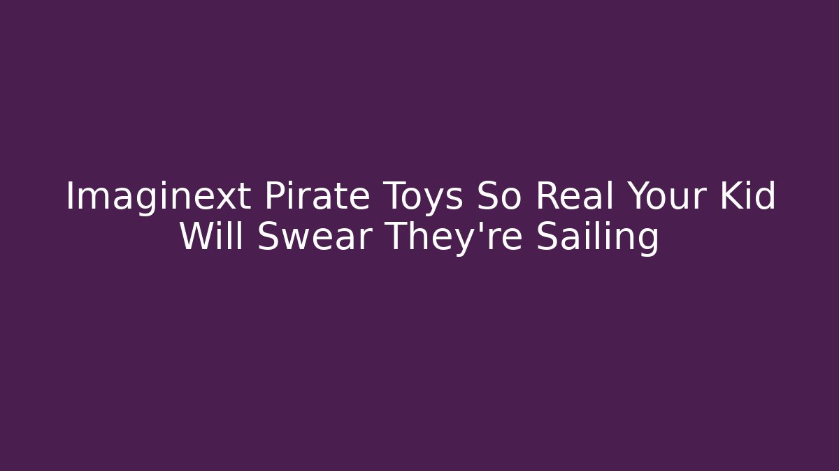 Imaginext Pirate Toys So Real Your Kid Will Swear They’re Sailing
