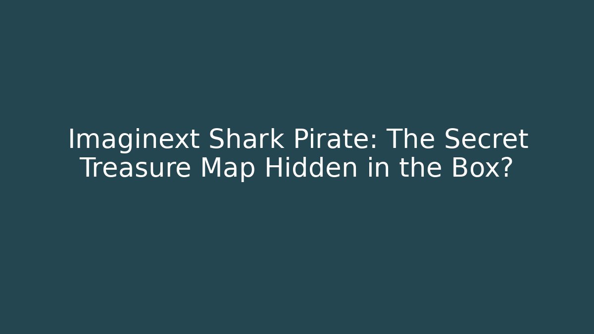 Imaginext Shark Pirate: The Secret Treasure Map Hidden in the Box?