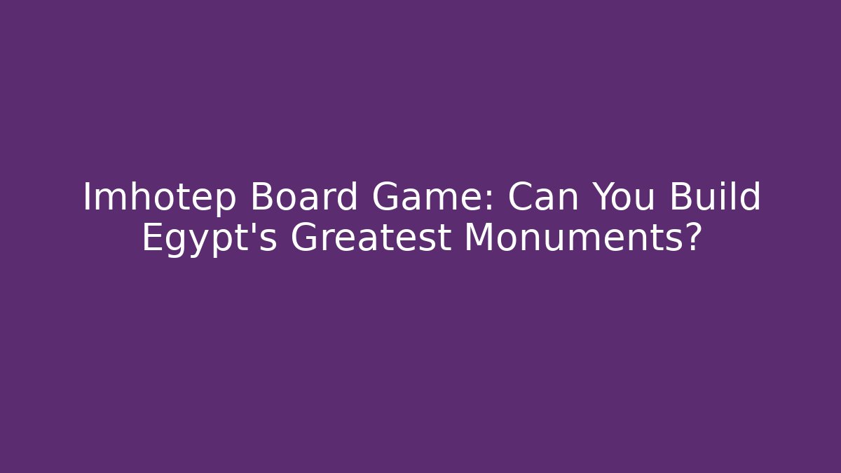 Imhotep Board Game: Can You Build Egypt's Greatest Monuments?