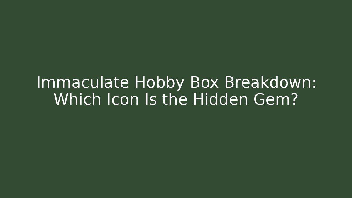 Immaculate Hobby Box Breakdown: Which Icon Is the Hidden Gem?