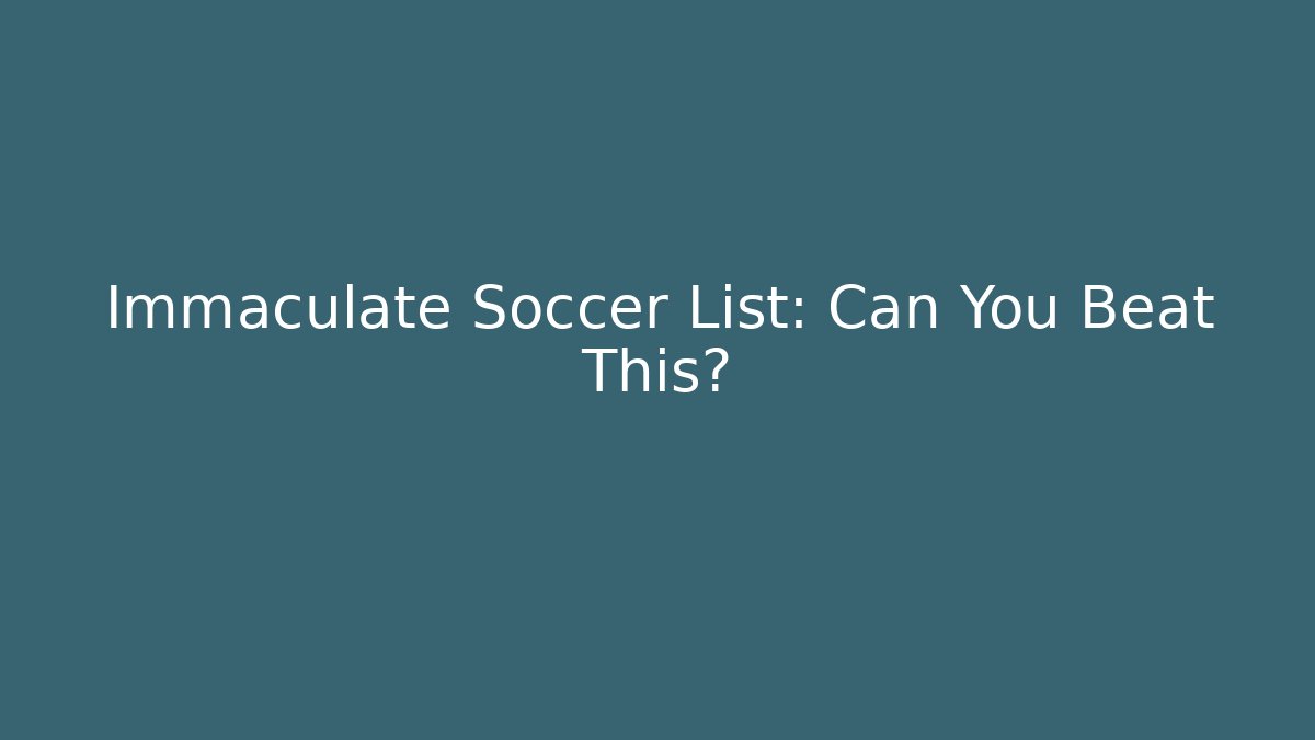 Immaculate Soccer List: Can You Beat This?