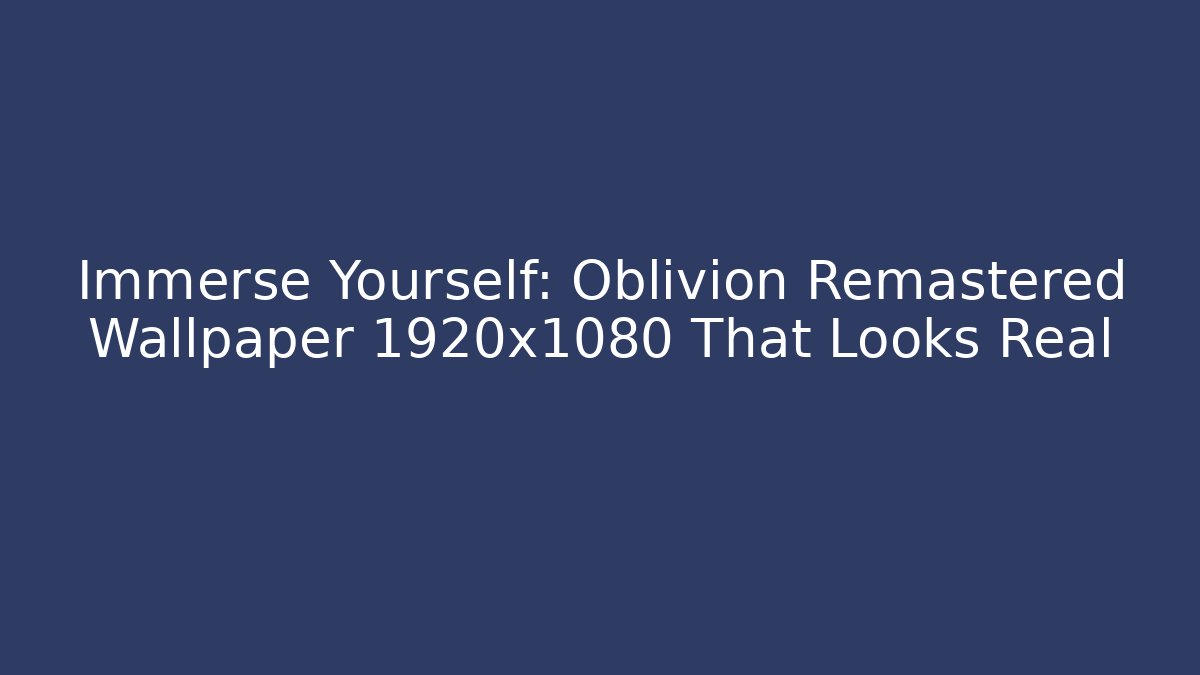 Immerse Yourself: Oblivion Remastered Wallpaper 1920x1080 That Looks Real - Critter Realm