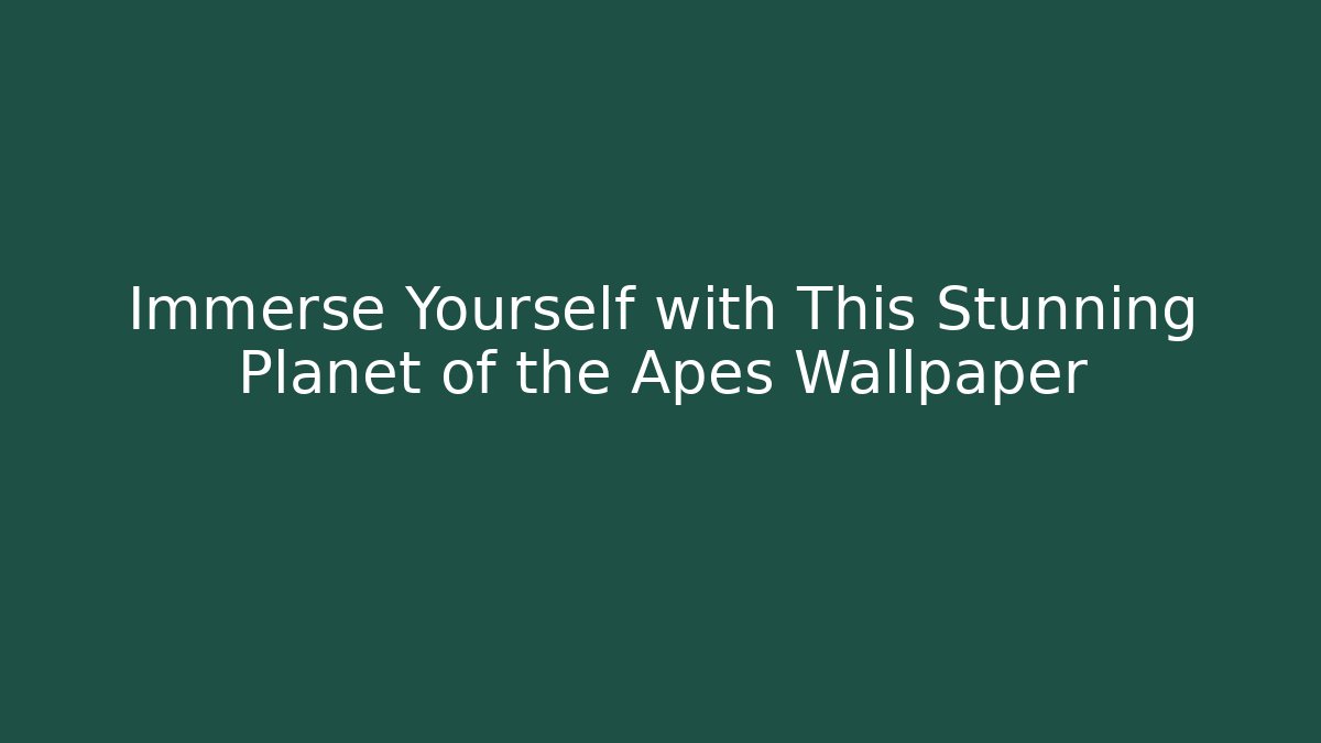 Immerse Yourself with This Stunning Planet of the Apes Wallpaper
