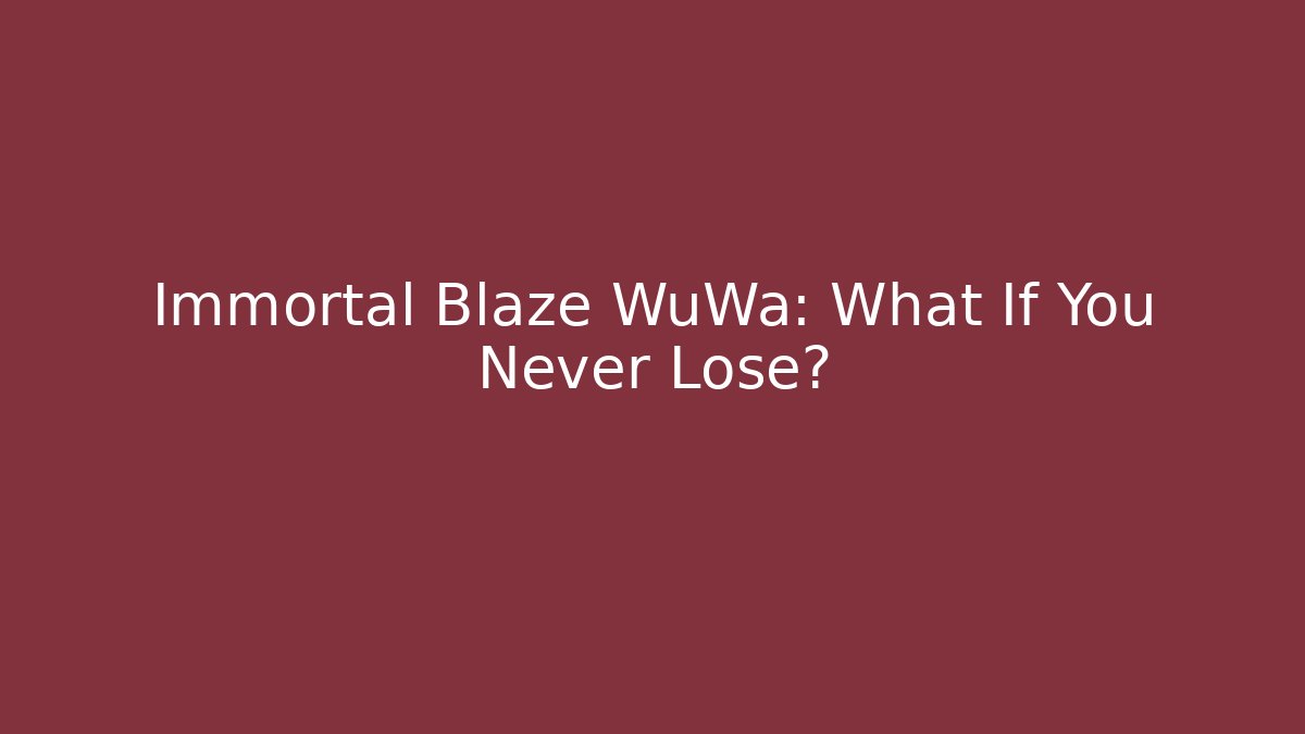 Immortal Blaze WuWa: What If You Never Lose?