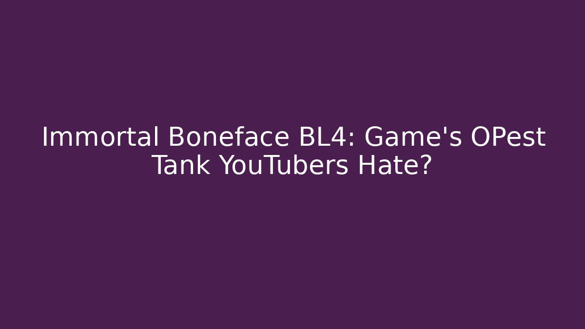 Immortal Boneface BL4: Game's OPest Tank YouTubers Hate?