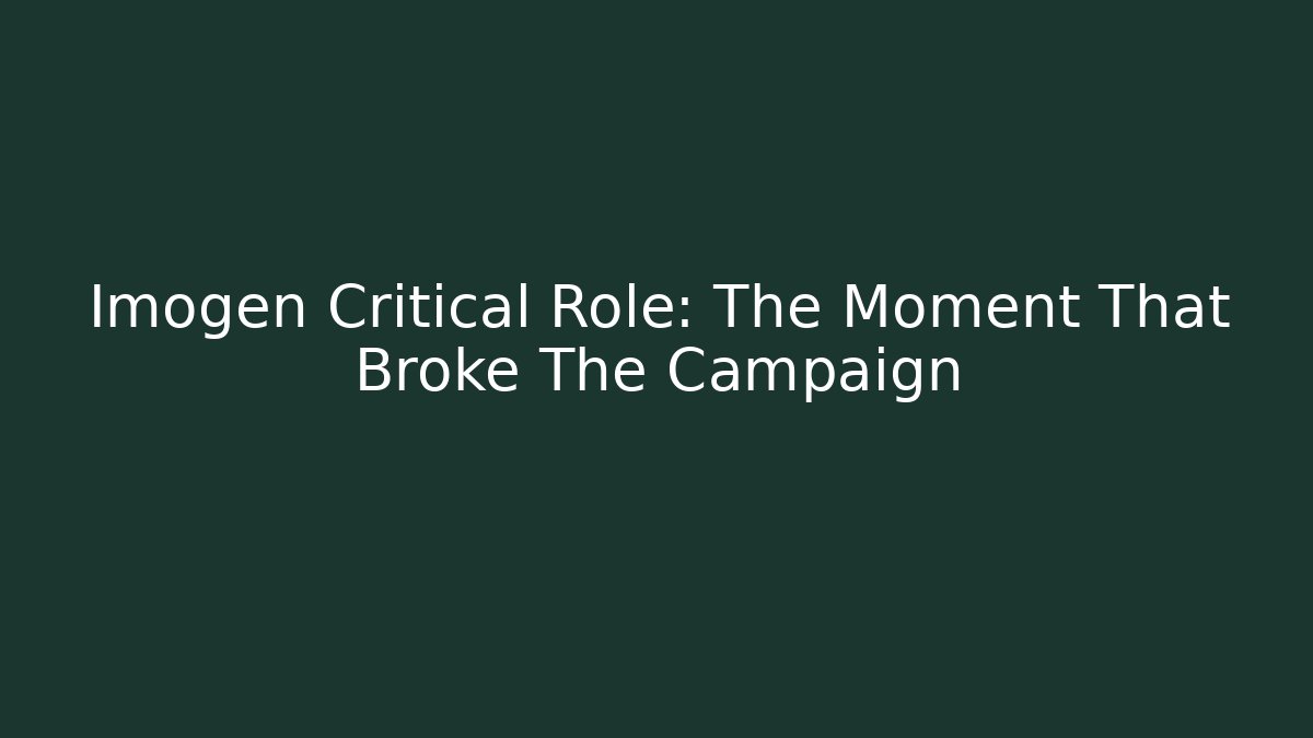 Imogen Critical Role: The Moment That Broke The Campaign