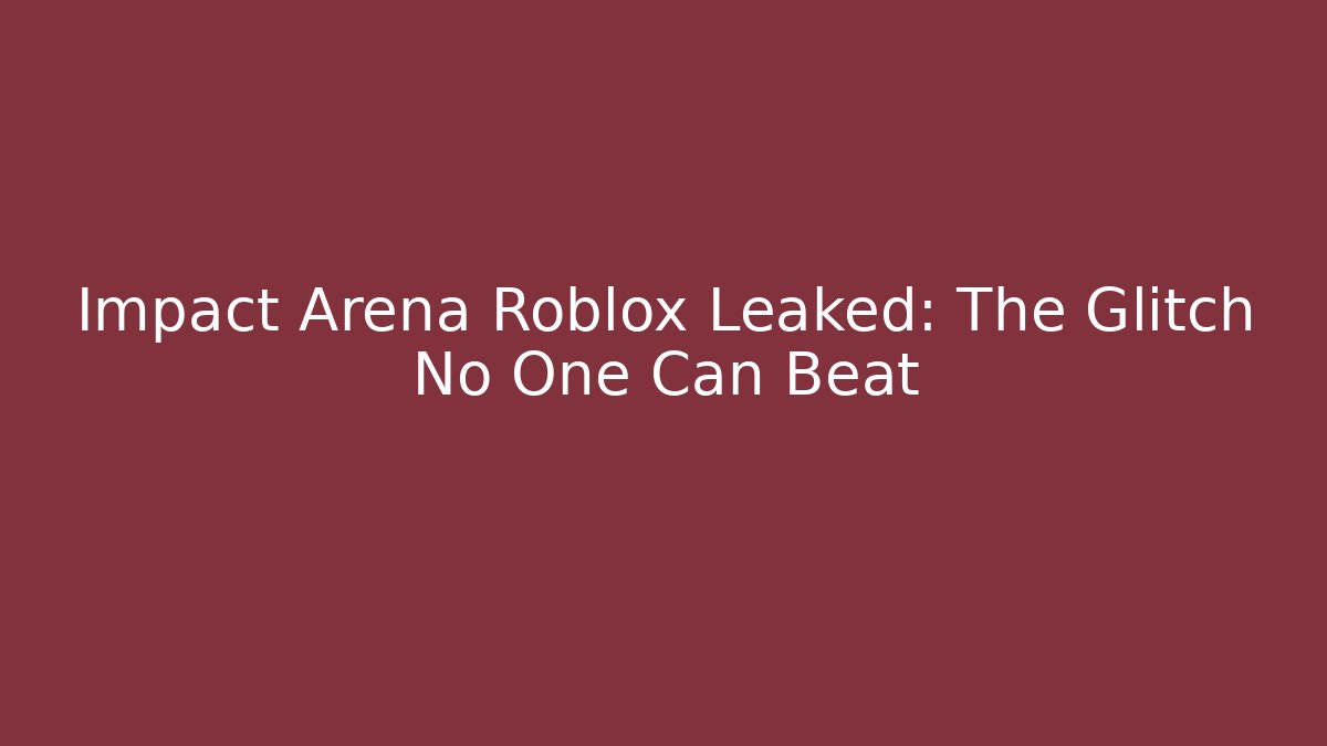 Impact Arena Roblox Leaked: The Glitch No One Can Beat