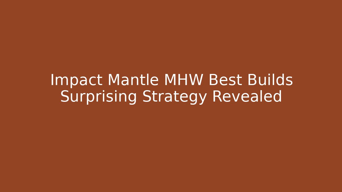 Impact Mantle MHW Best Builds Surprising Strategy Revealed