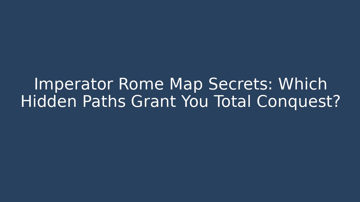 Imperator Rome Map Secrets: Which Hidden Paths Grant You Total Conquest?
