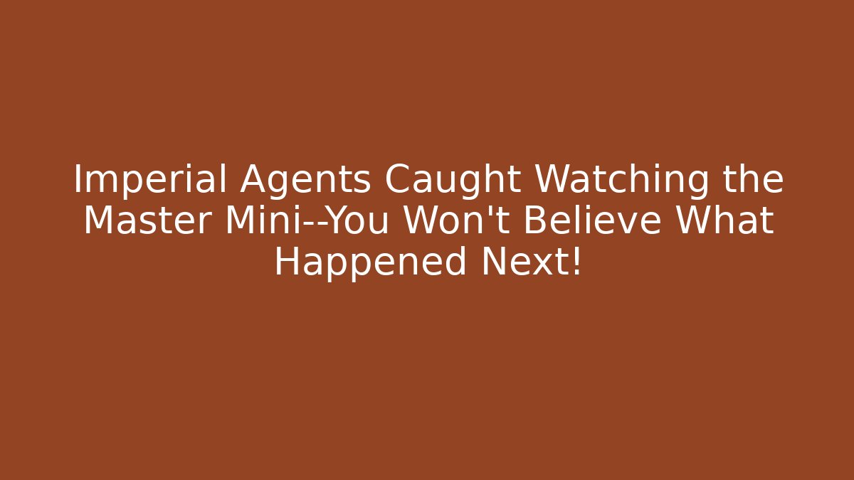 Imperial Agents Caught Watching the Master Mini—You Won’t Believe What Happened Next!