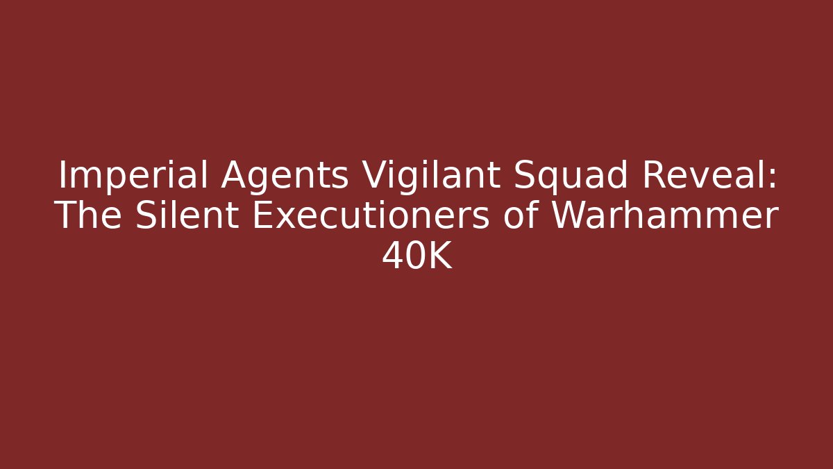 Imperial Agents Vigilant Squad Reveal: The Silent Executioners of Warhammer 40K