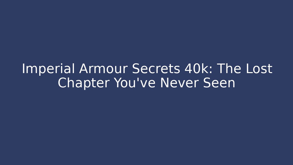Imperial Armour Secrets 40k: The Lost Chapter You've Never Seen