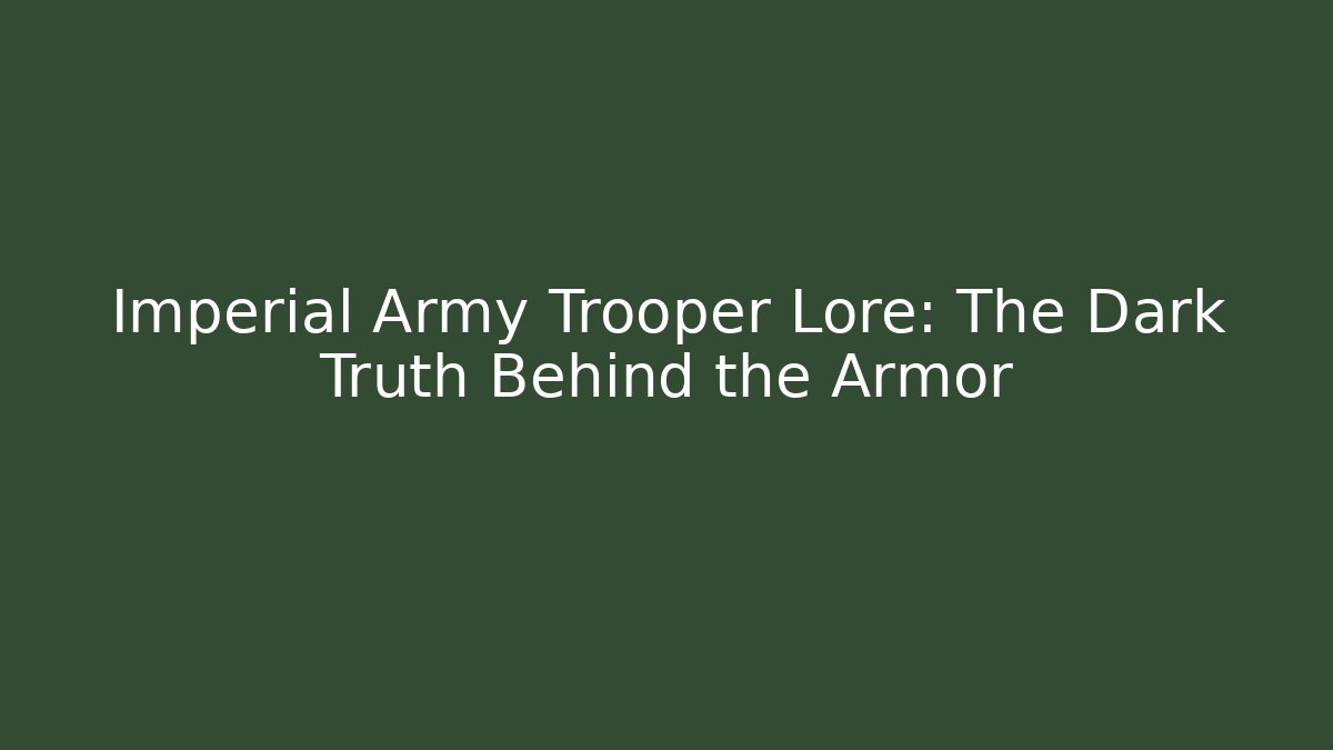 Imperial Army Trooper Lore: The Dark Truth Behind the Armor