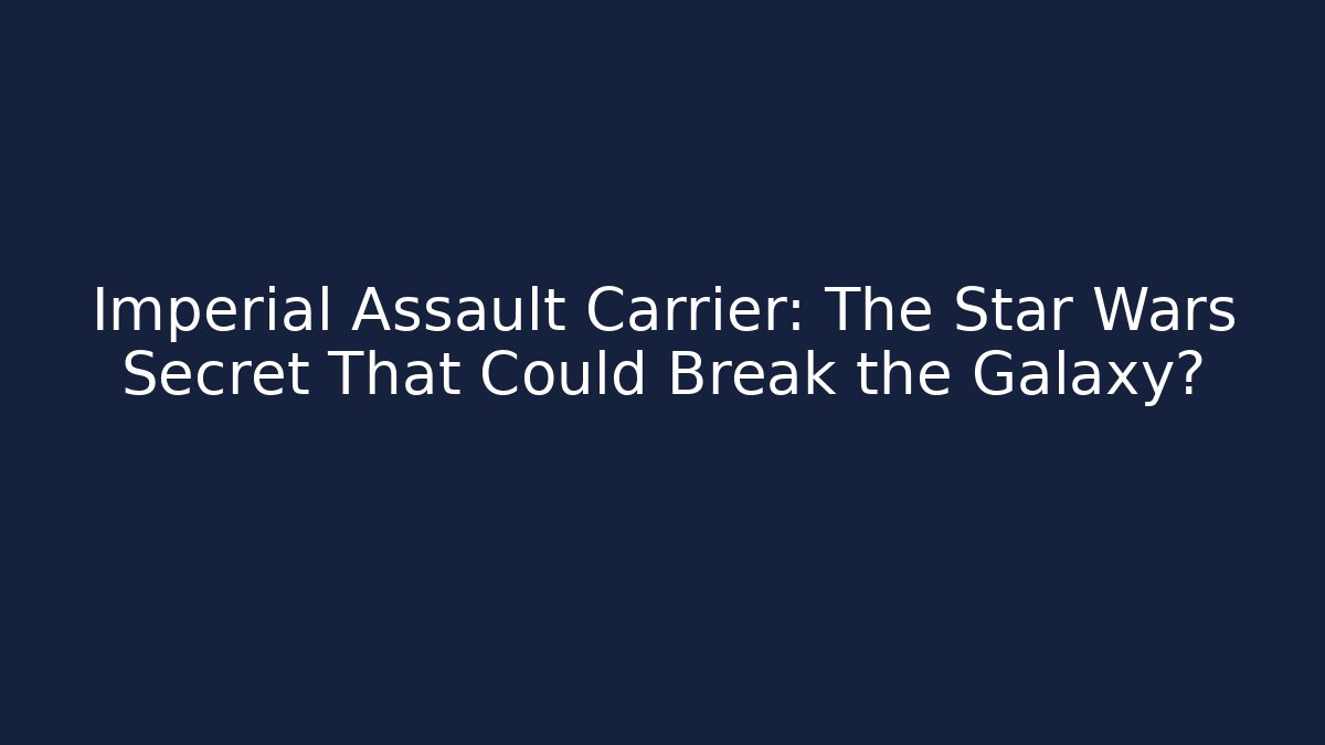 Imperial Assault Carrier: The Star Wars Secret That Could Break the Galaxy?