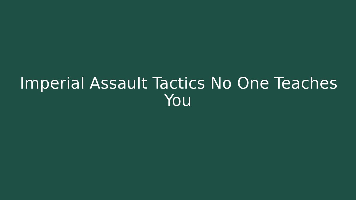 Imperial Assault Tactics No One Teaches You - Critter Realm