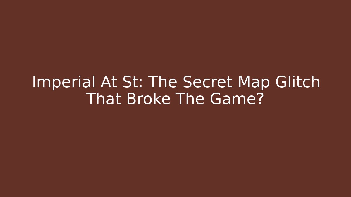 Imperial At St: The Secret Map Glitch That Broke The Game?