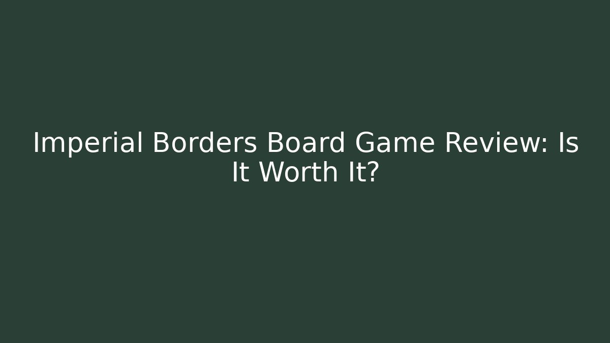 Imperial Borders Board Game Review: Is It Worth It?