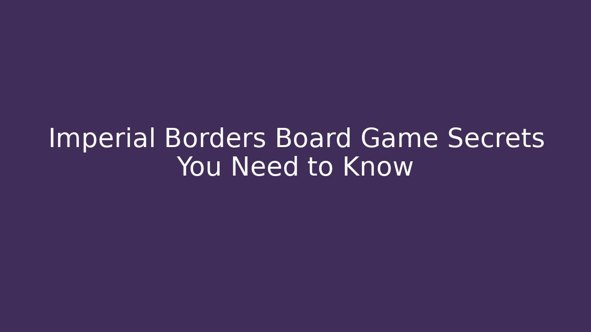 Imperial Borders Board Game Secrets You Need to Know