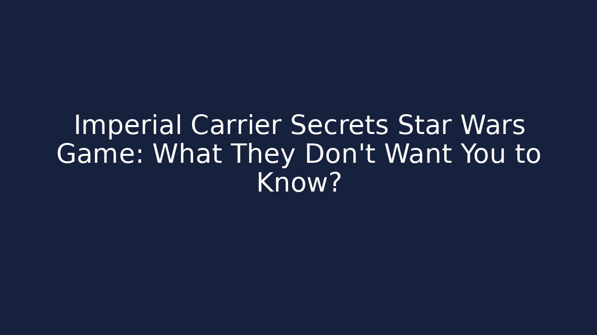 Imperial Carrier Secrets Star Wars Game: What They Don't Want You to Know?
