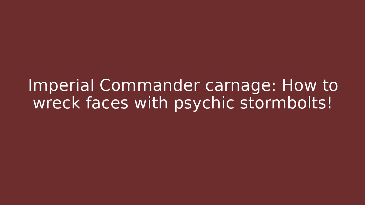 Imperial Commander carnage: How to wreck faces with psychic stormbolts!