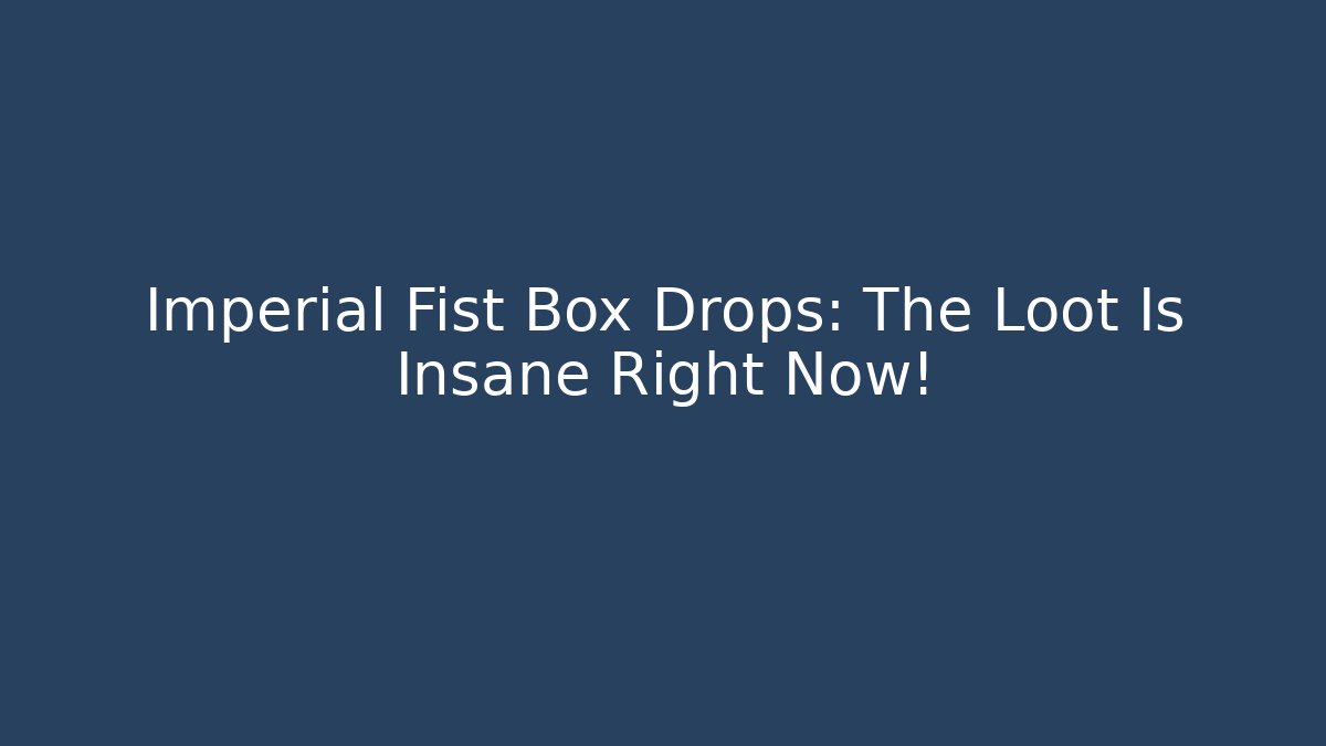 Imperial Fist Box Drops: The Loot Is Insane Right Now!