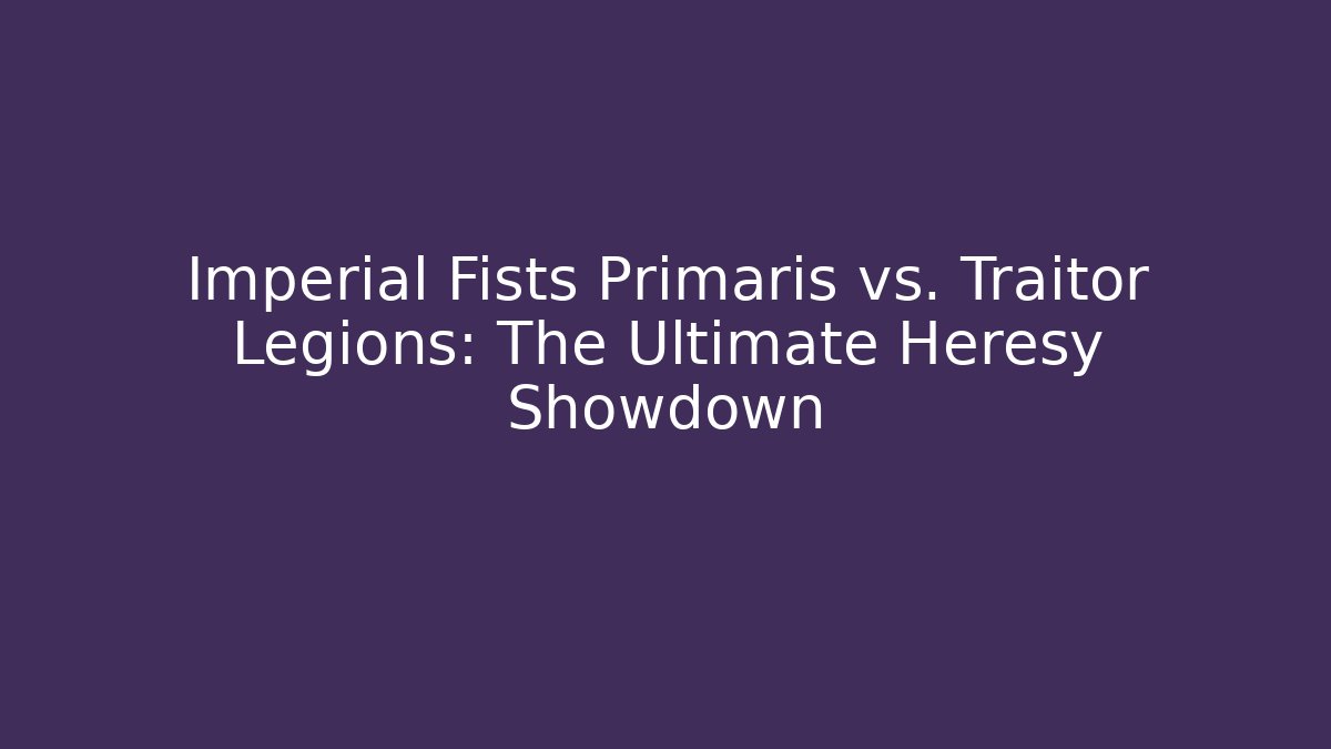 Imperial Fists Primaris vs. Traitor Legions: The Ultimate Heresy Showdown