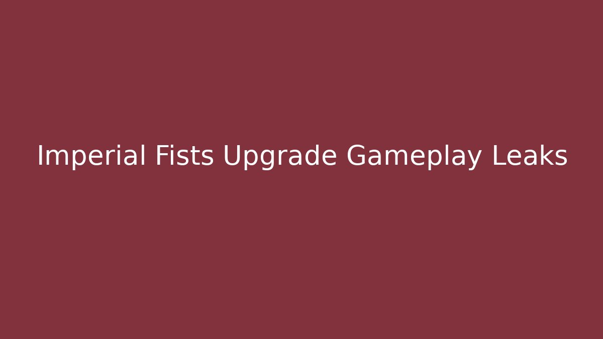 Imperial Fists Upgrade Gameplay Leaks