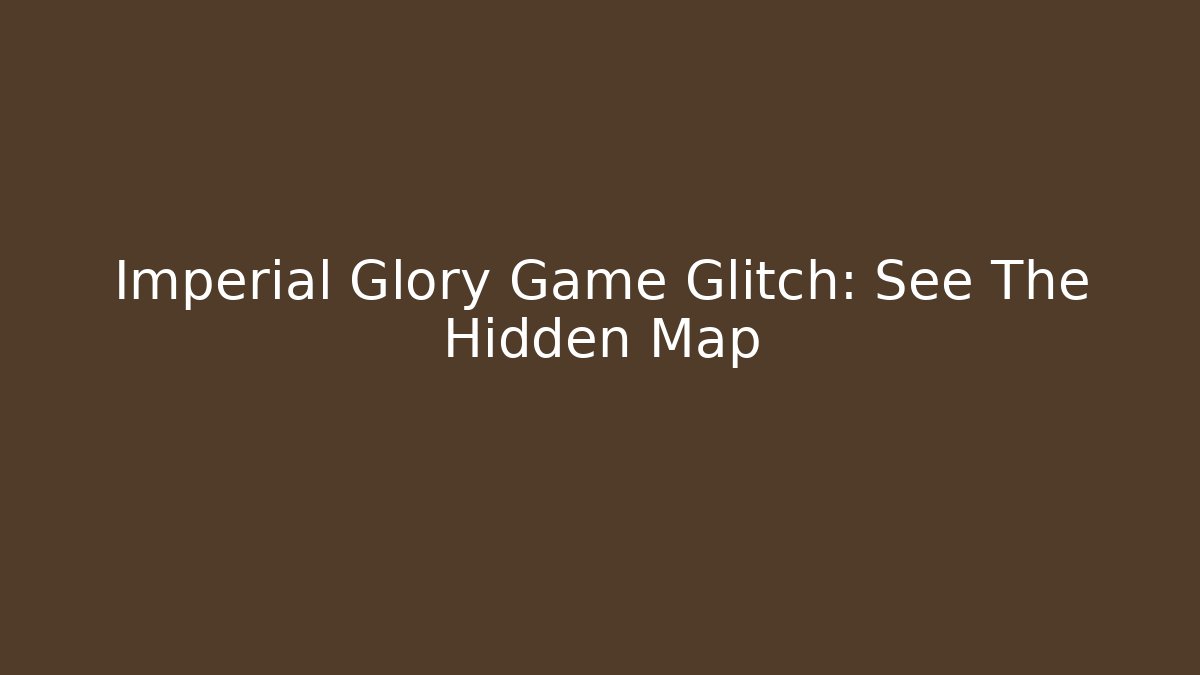 Imperial Glory Game Glitch: See The Hidden Map - Critter Realm
