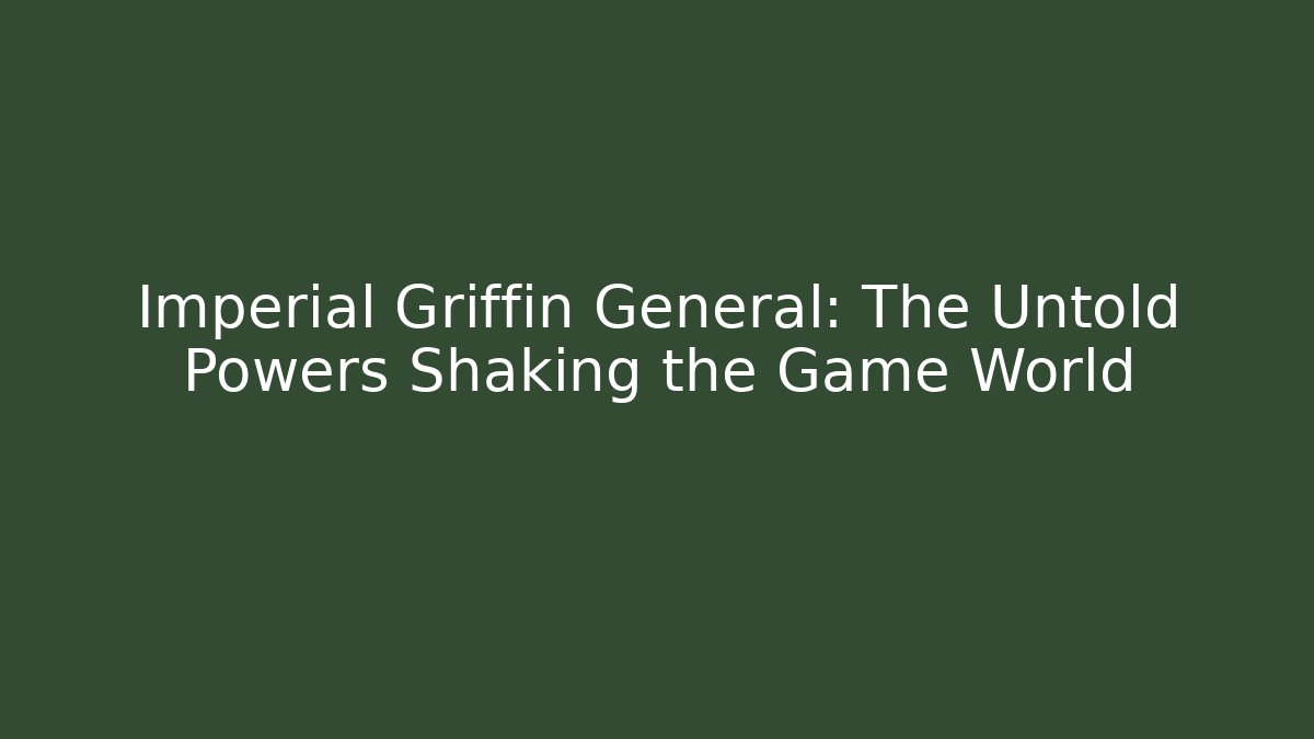 Imperial Griffin General: The Untold Powers Shaking the Game World