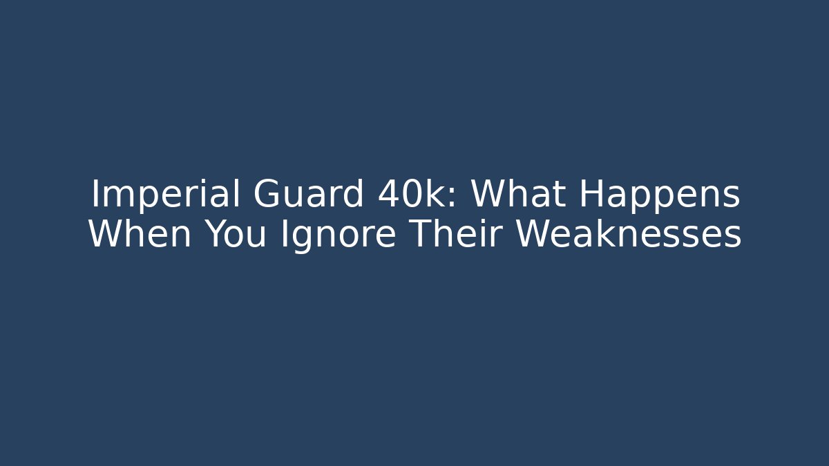 Imperial Guard 40k: What Happens When You Ignore Their Weaknesses