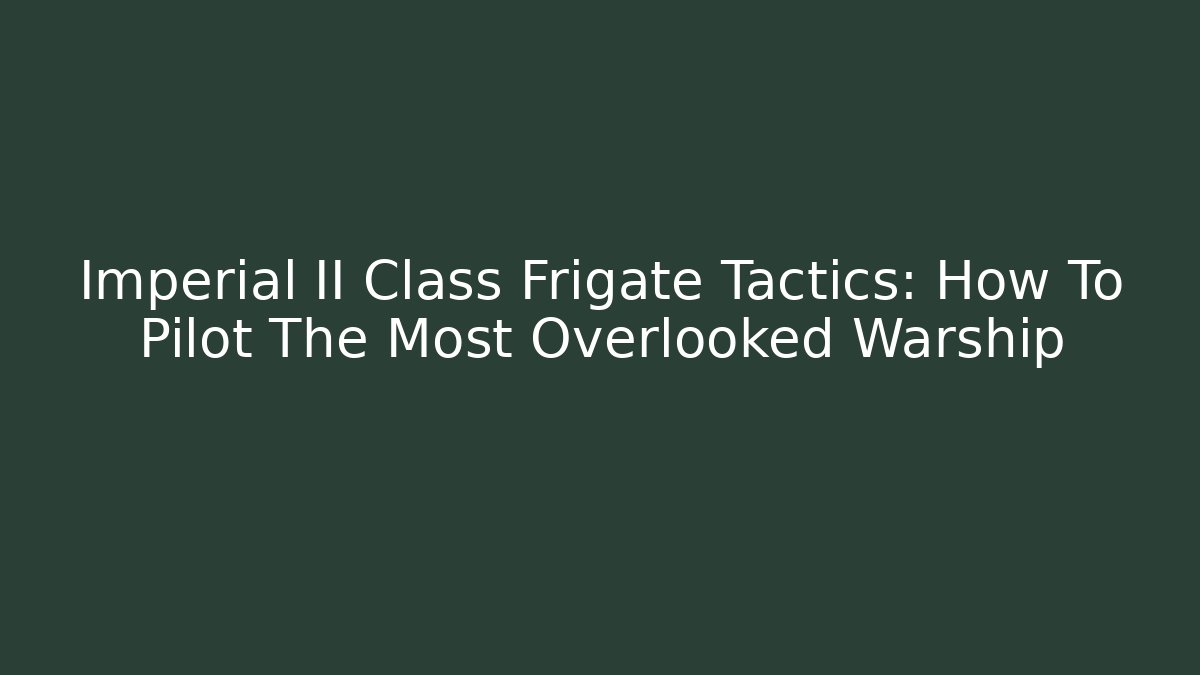 Imperial II Class Frigate Tactics: How To Pilot The Most Overlooked Warship