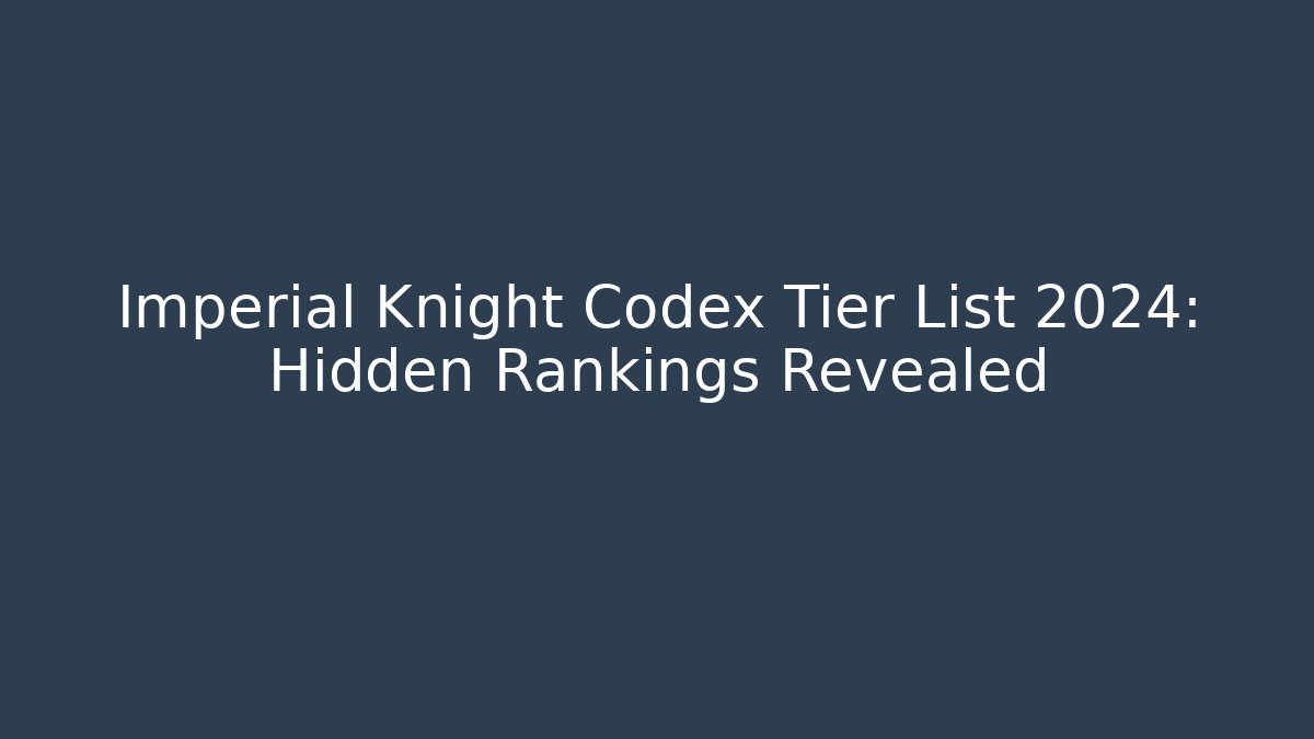 Imperial Knight Codex Tier List 2024: Hidden Rankings Revealed