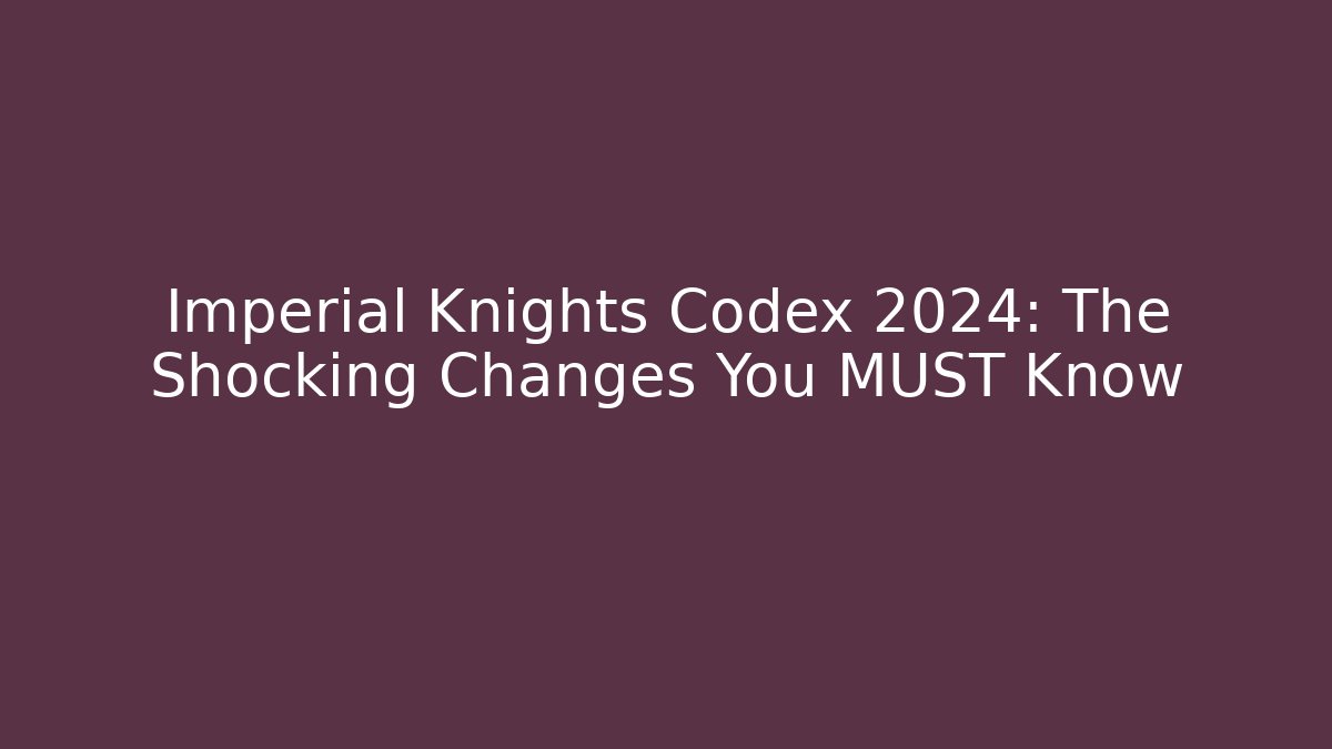 Imperial Knights Codex 2024: The Shocking Changes You MUST Know