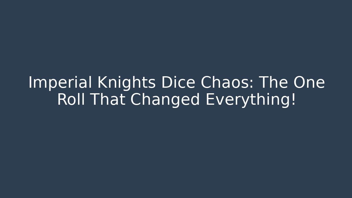 Imperial Knights Dice Chaos: The One Roll That Changed Everything!