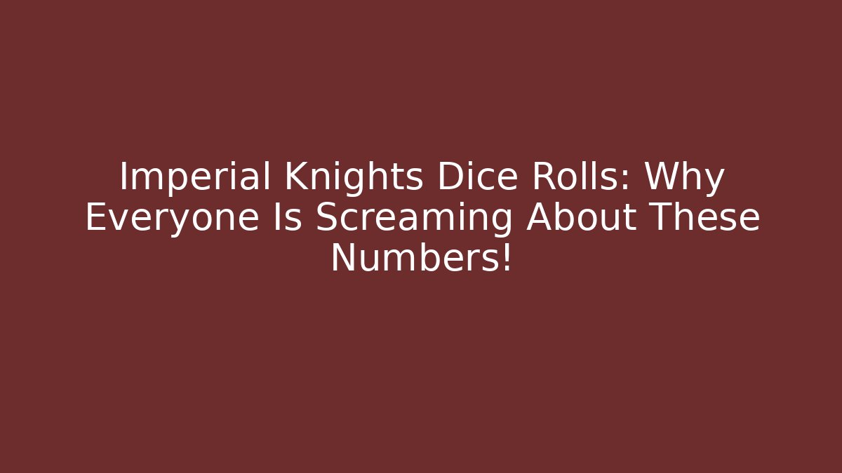 Imperial Knights Dice Rolls: Why Everyone Is Screaming About These Numbers!